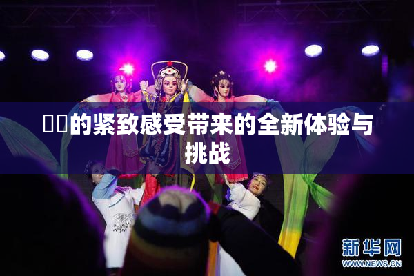 妺妺的紧致感受带来的全新体验与挑战
