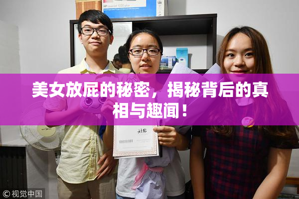 美女放屁的秘密，揭秘背后的真相与趣闻！