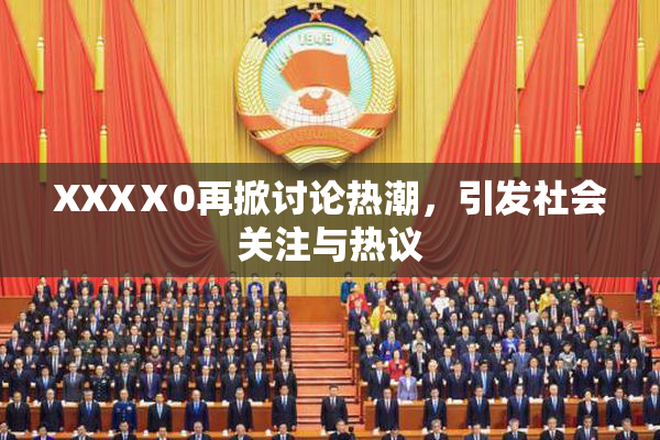 XXXⅩ0再掀讨论热潮，引发社会关注与热议