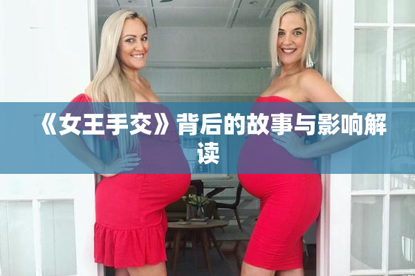 《女王手交》背后的故事与影响解读