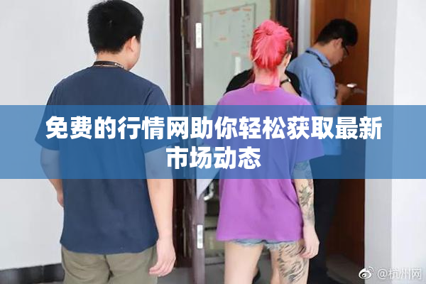免费的行情网助你轻松获取最新市场动态