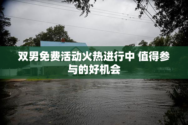 双男免费活动火热进行中 值得参与的好机会