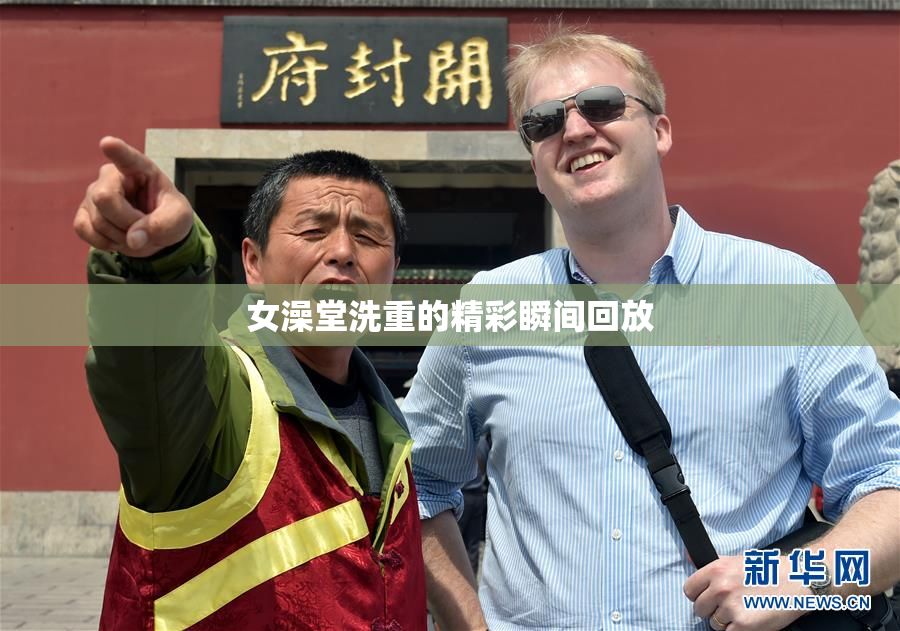 女澡堂洗重的精彩瞬间回放