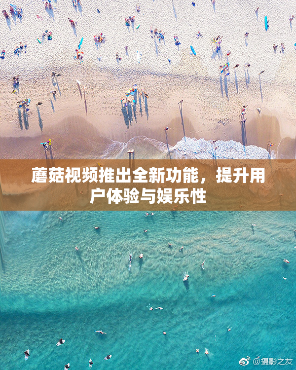 蘑菇视频推出全新功能，提升用户体验与娱乐性
