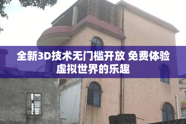 全新3D技术无门槛开放 免费体验虚拟世界的乐趣