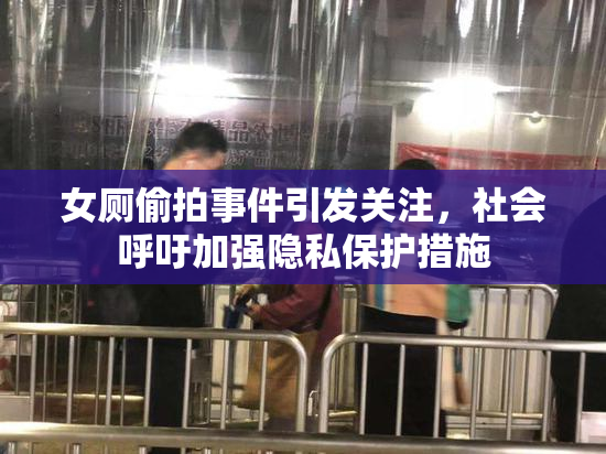 女厕偷拍事件引发关注，社会呼吁加强隐私保护措施