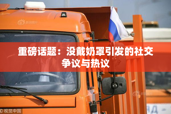 重磅话题：没戴奶罩引发的社交争议与热议