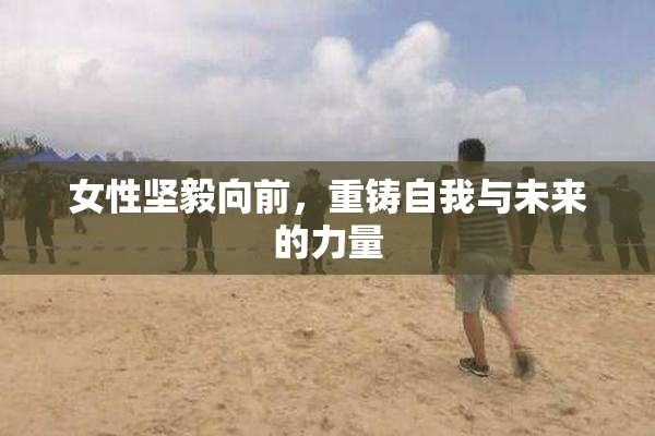 女性坚毅向前，重铸自我与未来的力量