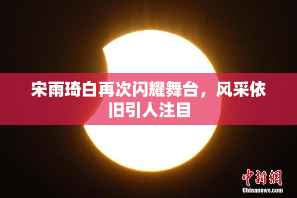 宋雨琦白再次闪耀舞台，风采依旧引人注目