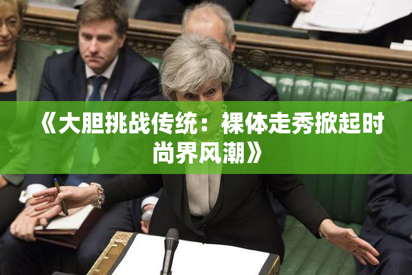 《大胆挑战传统：裸体走秀掀起时尚界风潮》