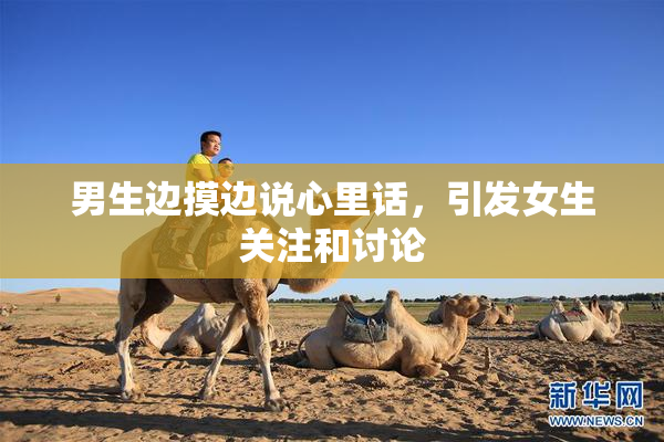 男生边摸边说心里话，引发女生关注和讨论