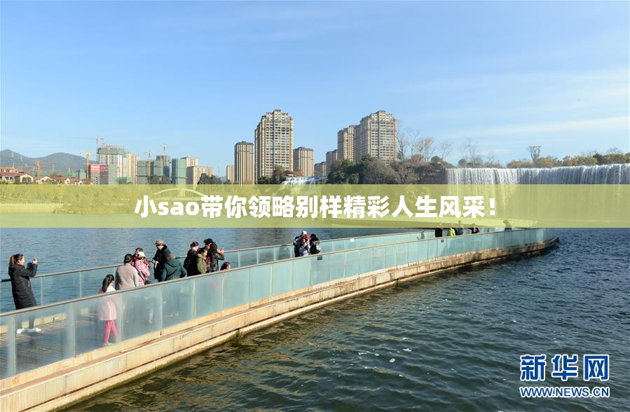 小sao带你领略别样精彩人生风采！