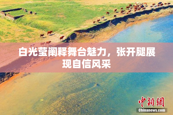 白光莹阐释舞台魅力，张开腿展现自信风采