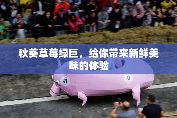 秋葵草莓绿巨，给你带来新鲜美味的体验