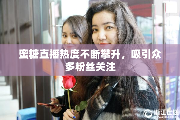 蜜糖直播热度不断攀升，吸引众多粉丝关注
