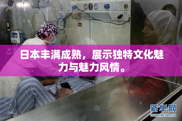 日本丰满成熟，展示独特文化魅力与魅力风情。