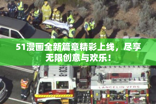 51漫画全新篇章精彩上线，尽享无限创意与欢乐！