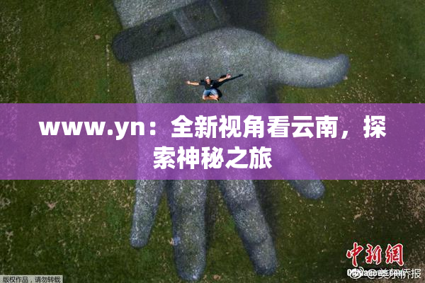 www.yn：全新视角看云南，探索神秘之旅