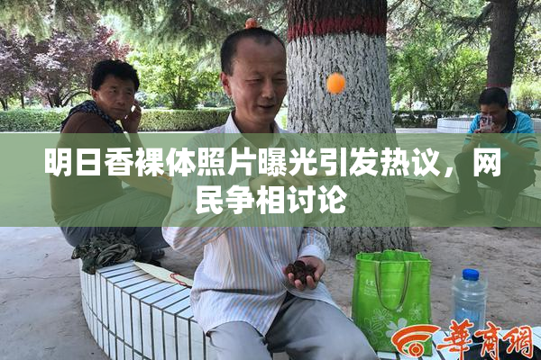 明日香裸体照片曝光引发热议，网民争相讨论