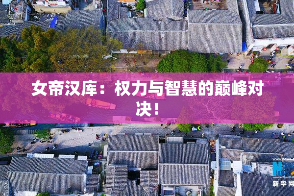 女帝汉库：权力与智慧的巅峰对决！