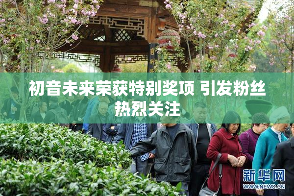 初音未来荣获特别奖项 引发粉丝热烈关注