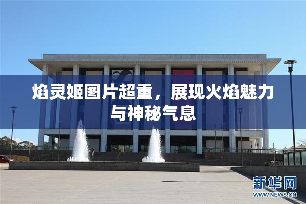 焰灵姬图片超重，展现火焰魅力与神秘气息