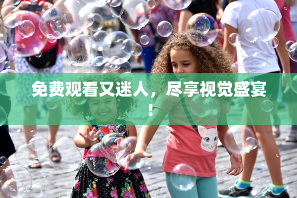 免费观看又迷人，尽享视觉盛宴！