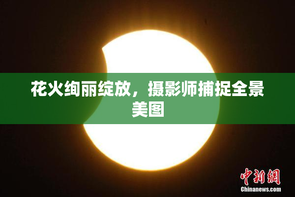 花火绚丽绽放，摄影师捕捉全景美图