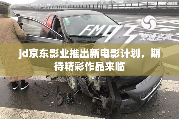 jd京东影业推出新电影计划，期待精彩作品来临