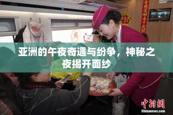 亚洲的午夜奇遇与纷争，神秘之夜揭开面纱