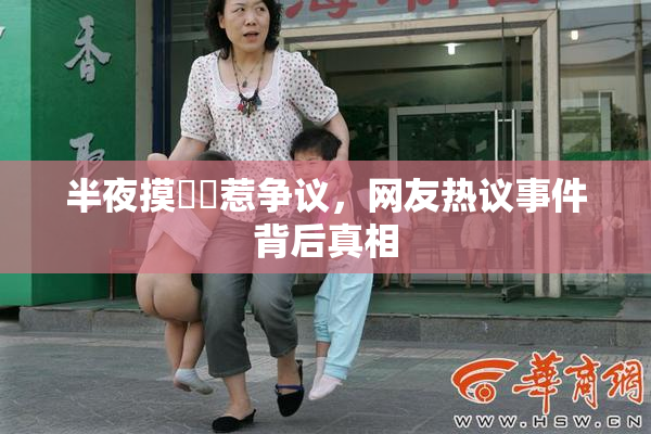 半夜摸妺妺惹争议，网友热议事件背后真相