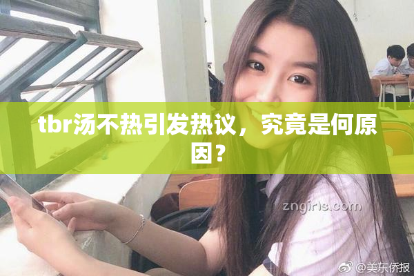 tbr汤不热引发热议，究竟是何原因？