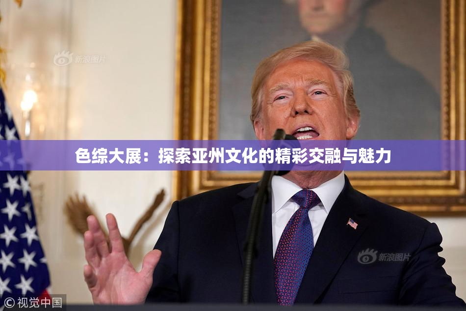 色综大展：探索亚州文化的精彩交融与魅力