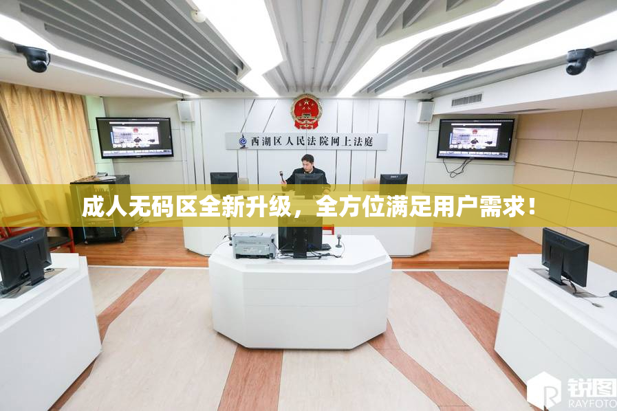 成人无码区全新升级，全方位满足用户需求！