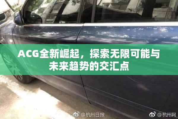 ACG全新崛起，探索无限可能与未来趋势的交汇点