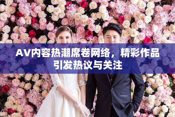 AV内容热潮席卷网络，精彩作品引发热议与关注
