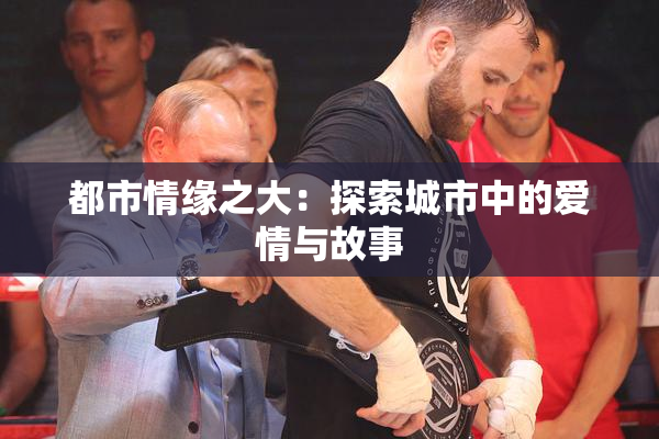 都市情缘之大：探索城市中的爱情与故事
