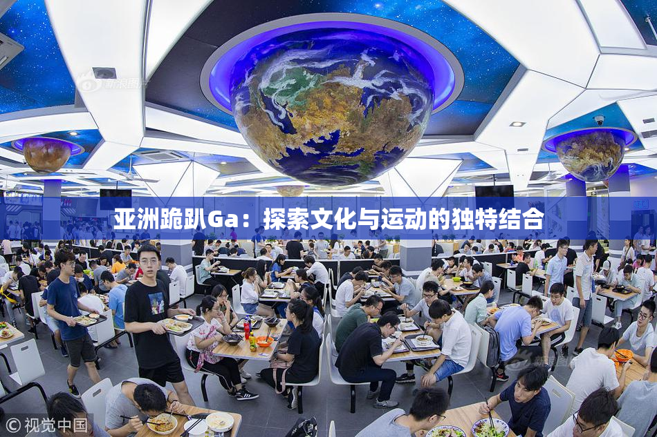 亚洲跪趴Ga：探索文化与运动的独特结合