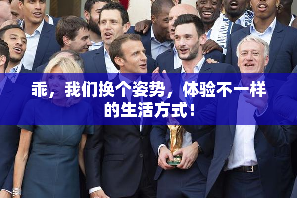 乖，我们换个姿势，体验不一样的生活方式！