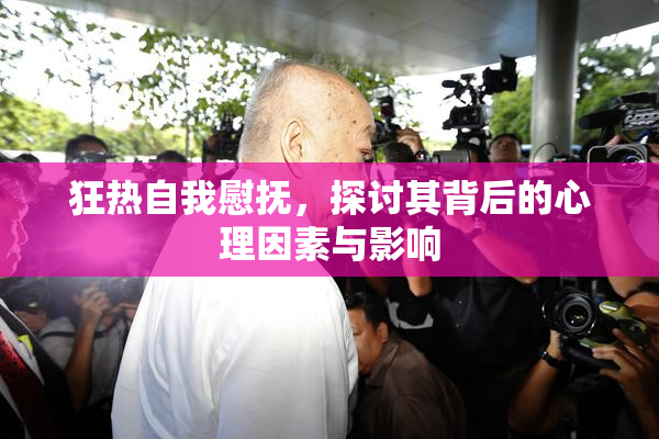 狂热自我慰抚，探讨其背后的心理因素与影响