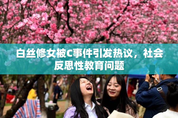 白丝修女被C事件引发热议，社会反思性教育问题