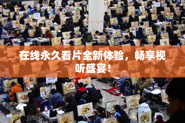 在线永久看片全新体验，畅享视听盛宴！