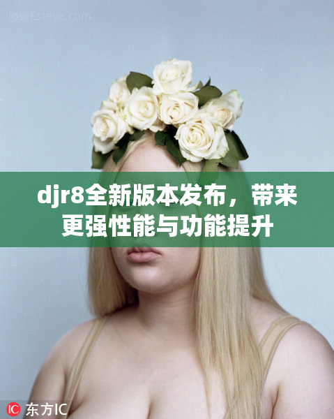 djr8全新版本发布，带来更强性能与功能提升
