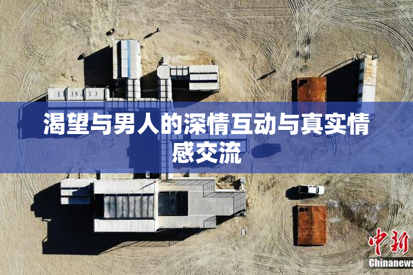 渴望与男人的深情互动与真实情感交流