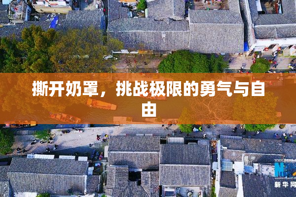 撕开奶罩，挑战极限的勇气与自由