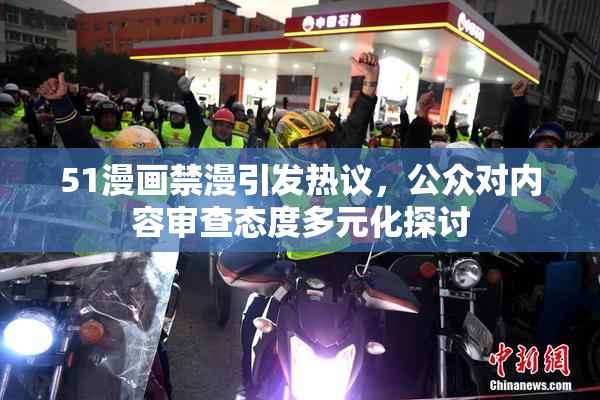 51漫画禁漫引发热议，公众对内容审查态度多元化探讨