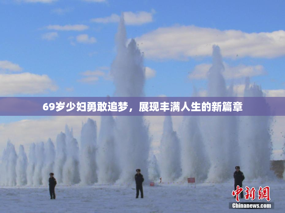 69岁少妇勇敢追梦，展现丰满人生的新篇章