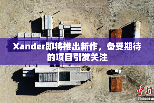 Xander即将推出新作，备受期待的项目引发关注