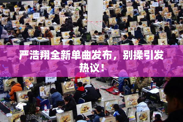 严浩翔全新单曲发布，别揉引发热议！