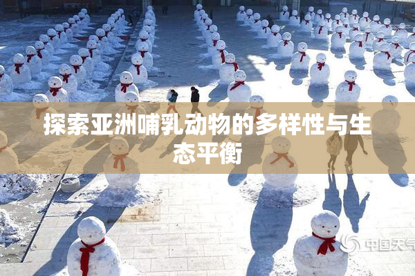 探索亚洲哺乳动物的多样性与生态平衡